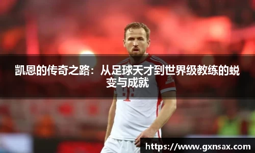 凯恩的传奇之路：从足球天才到世界级教练的蜕变与成就