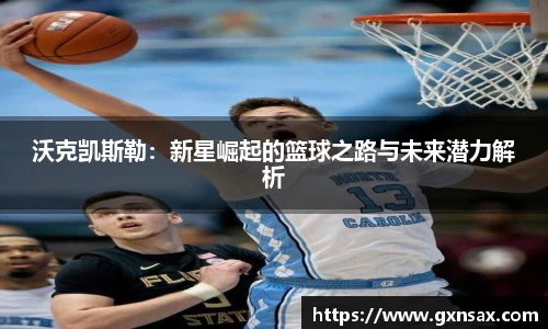 沃克凯斯勒：新星崛起的篮球之路与未来潜力解析