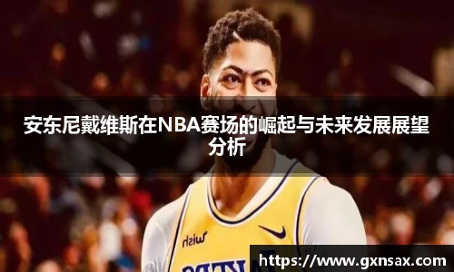 安东尼戴维斯在NBA赛场的崛起与未来发展展望分析