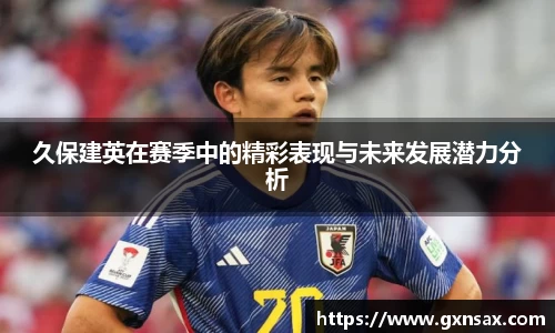 久保建英在赛季中的精彩表现与未来发展潜力分析