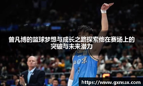 曾凡博的篮球梦想与成长之路探索他在赛场上的突破与未来潜力