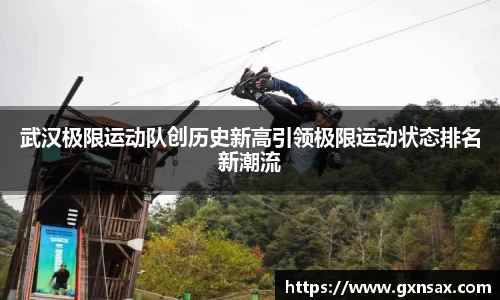 武汉极限运动队创历史新高引领极限运动状态排名新潮流