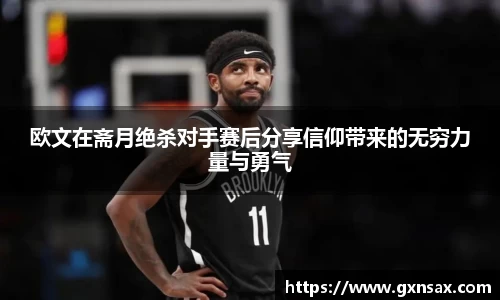 欧文在斋月绝杀对手赛后分享信仰带来的无穷力量与勇气