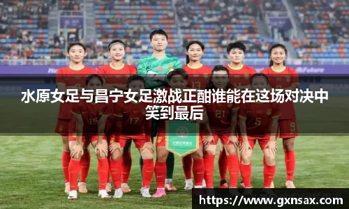 水原女足与昌宁女足激战正酣谁能在这场对决中笑到最后
